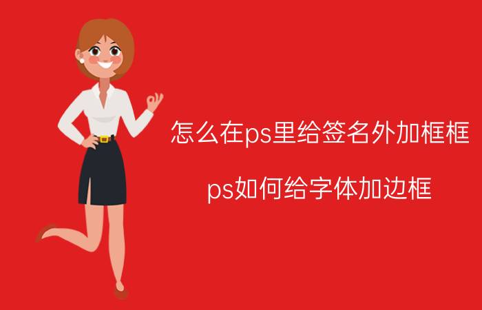 怎么在ps里给签名外加框框 ps如何给字体加边框？